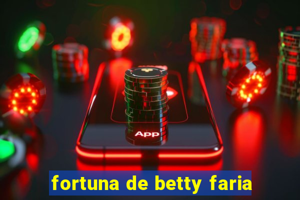 fortuna de betty faria